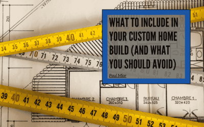 What to Include in Your Custom Home Build (And What You Should Avoid)